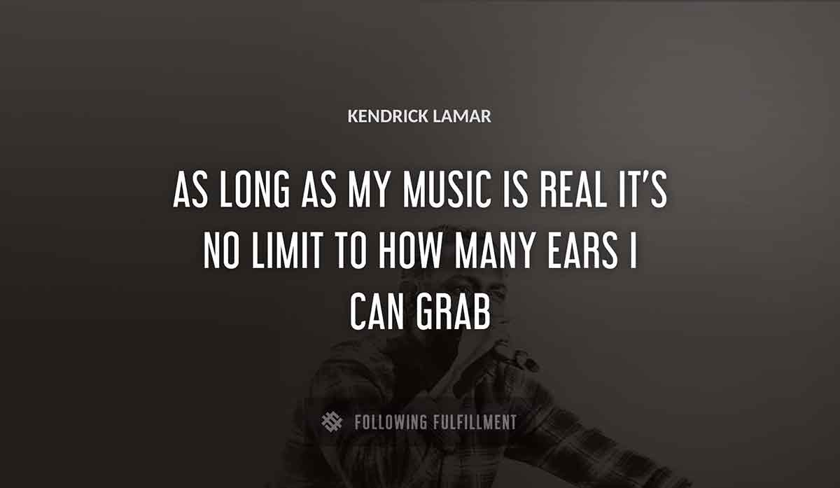as long as my music is real it s no limit to how many ears i can grab Kendrick Lamar quote
