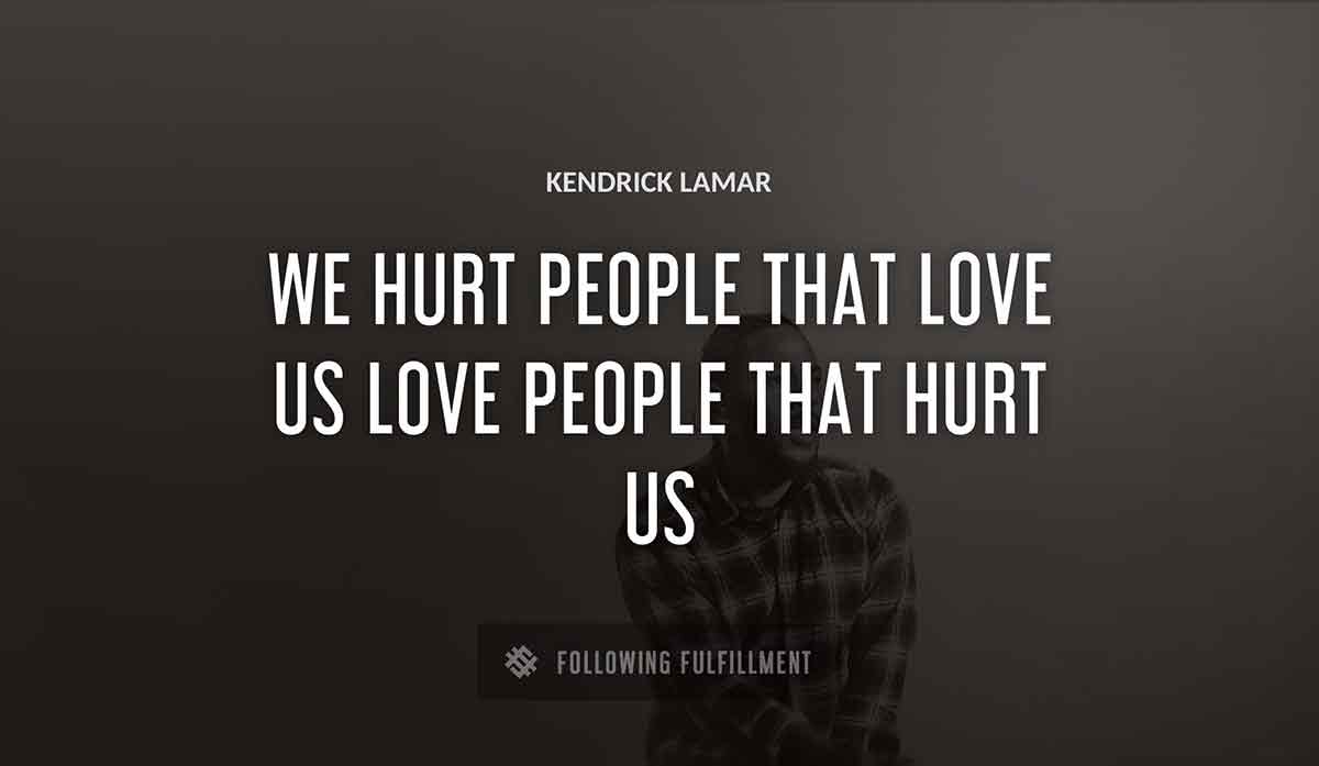 we hurt people that love us love people that hurt us Kendrick Lamar quote