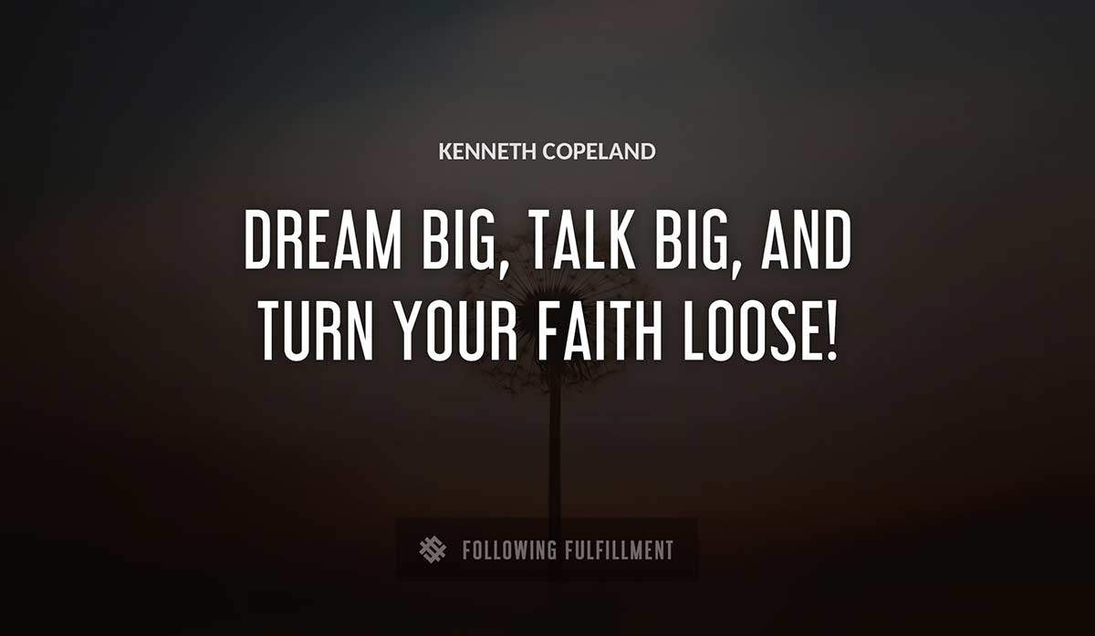 dream big talk big and turn your faith loose Kenneth Copeland quote