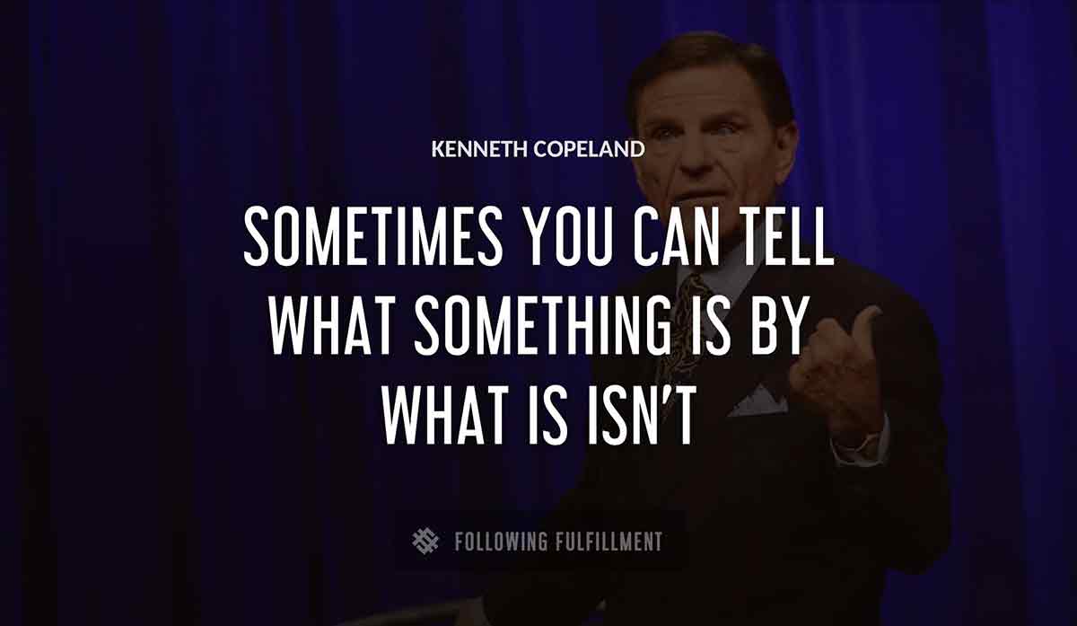 sometimes you can tell what something is by what is isn t Kenneth Copeland quote