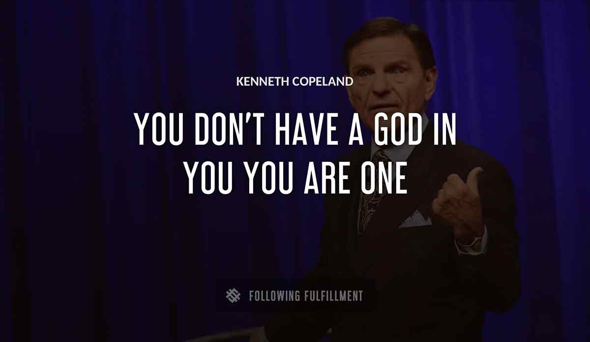 you don t have a god in you you are one Kenneth Copeland quote