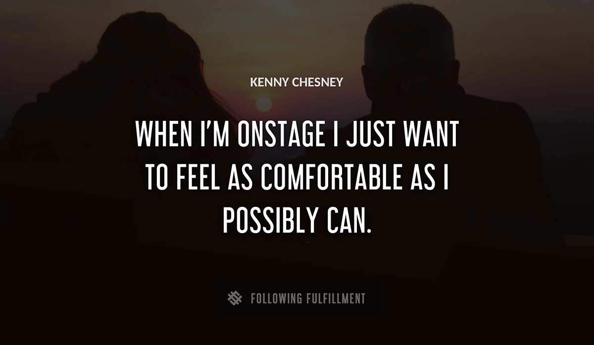 when i m onstage i just want to feel as comfortable as i possibly can Kenny Chesney quote