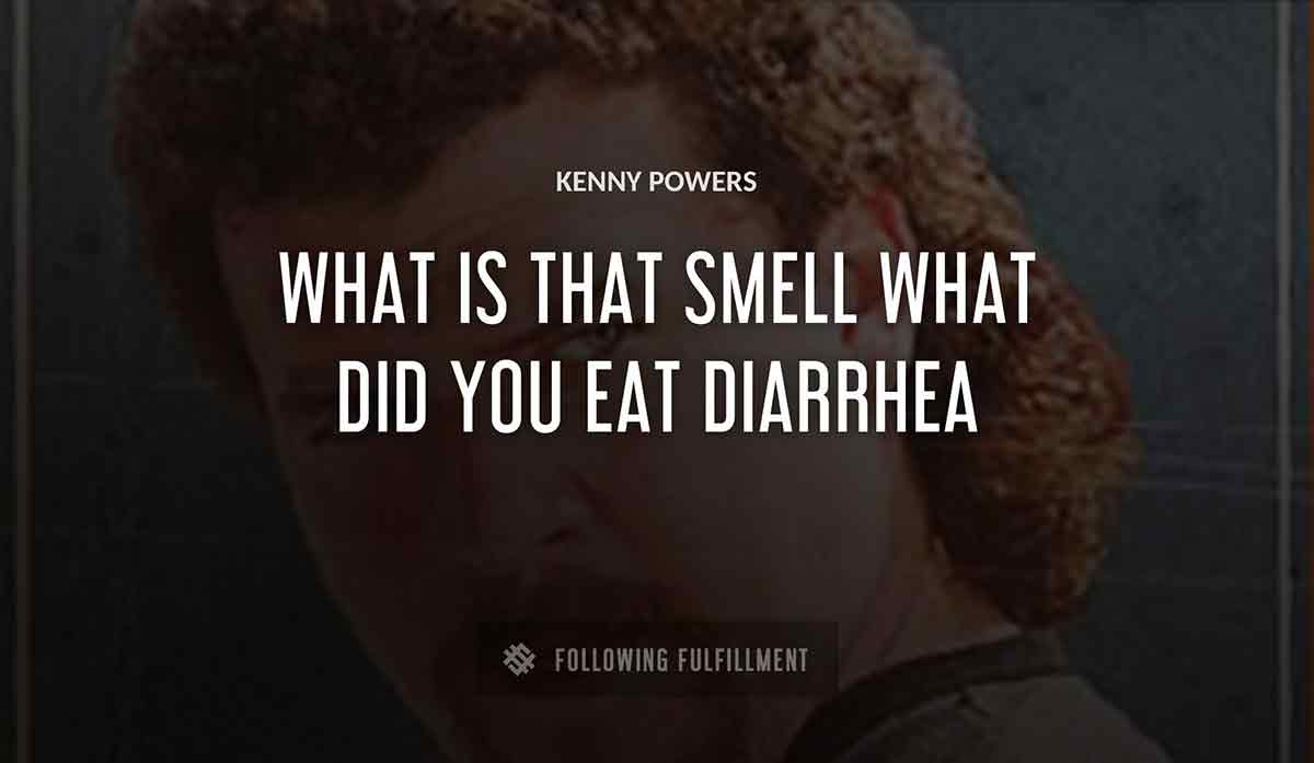 what is that smell what did you eat diarrhea Kenny Powers quote