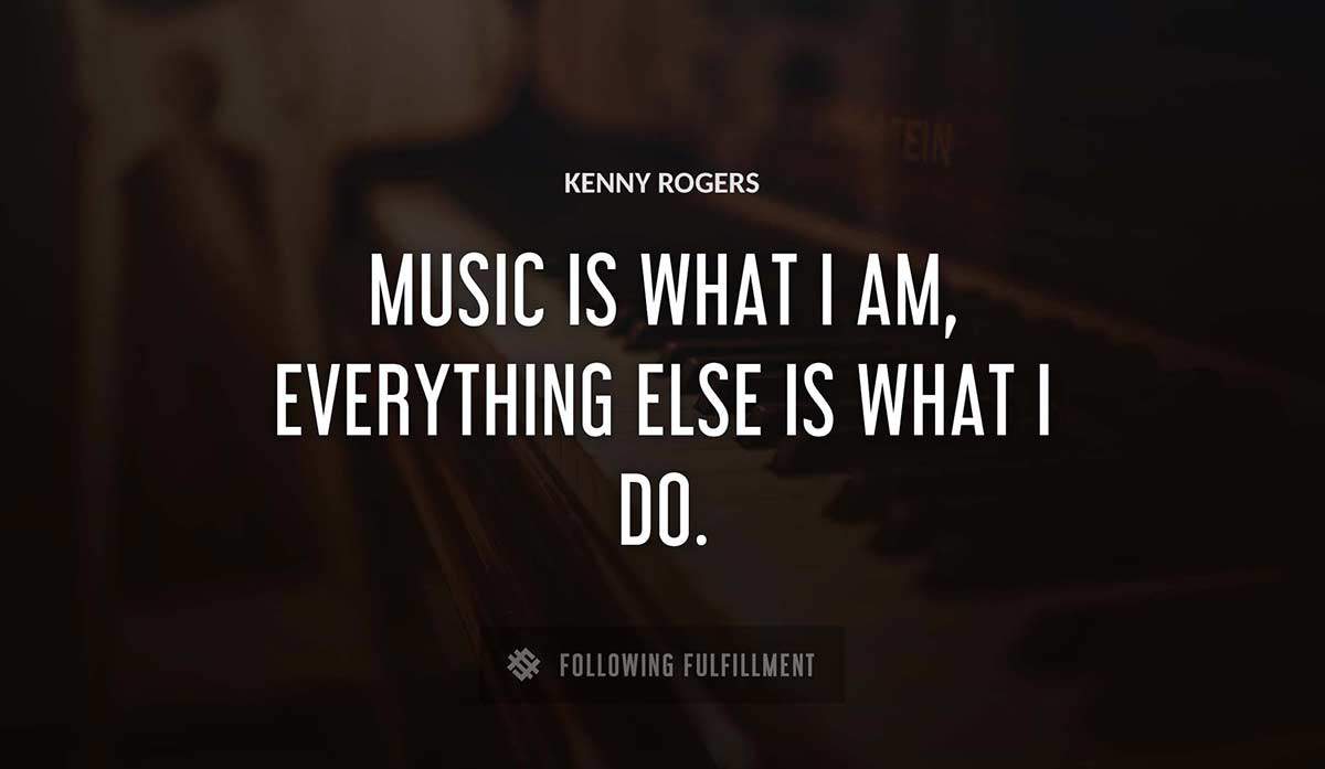 music is what i am everything else is what i do Kenny Rogers quote