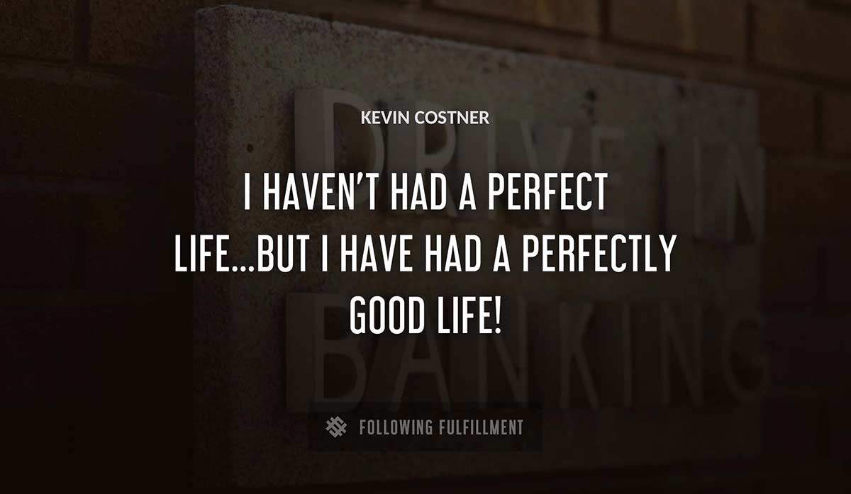 i haven t had a perfect life but i have had a perfectly good life Kevin Costner quote