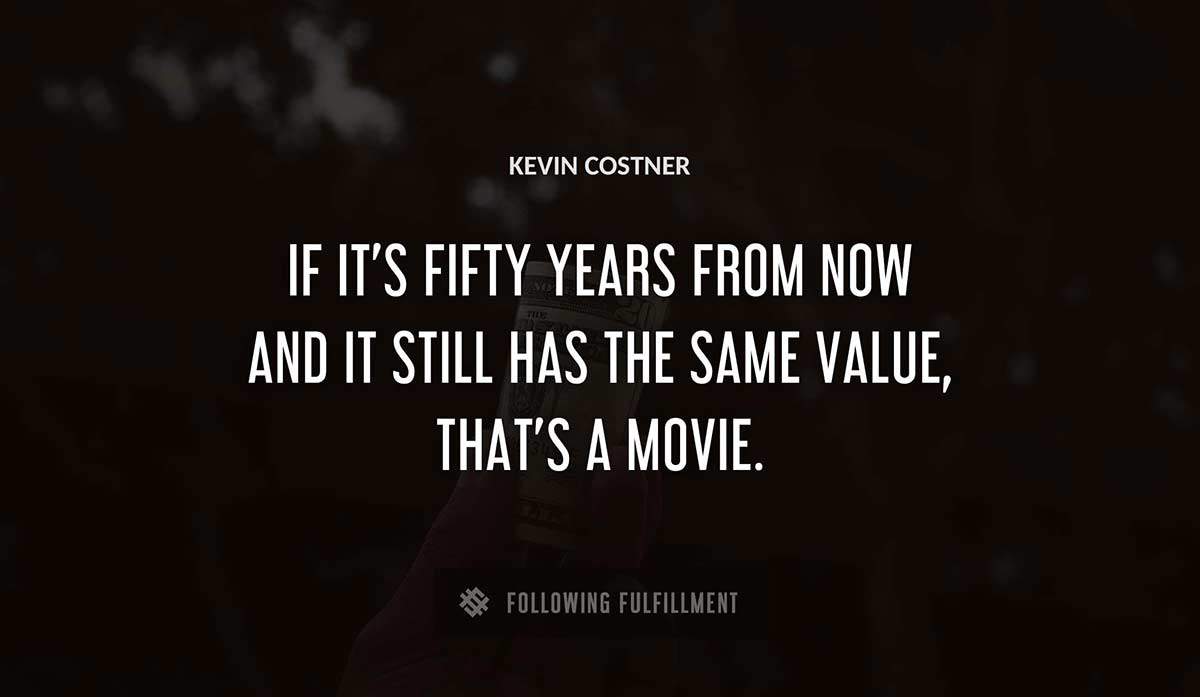 if it s fifty years from now and it still has the same value that s a movie Kevin Costner quote