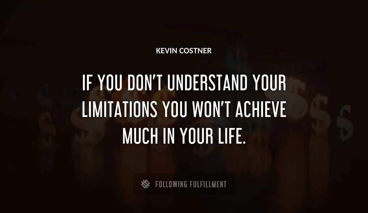 if you don t understand your limitations you won t achieve much in your life Kevin Costner quote