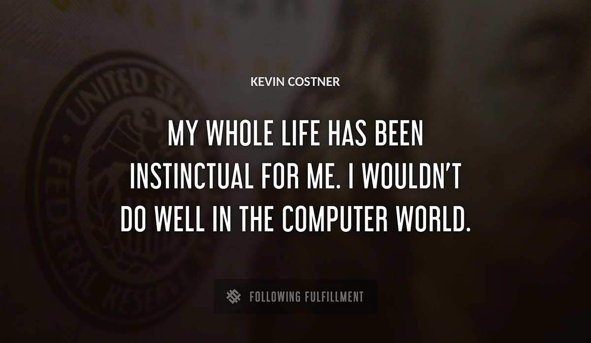 my whole life has been instinctual for me i wouldn t do well in the computer world Kevin Costner quote