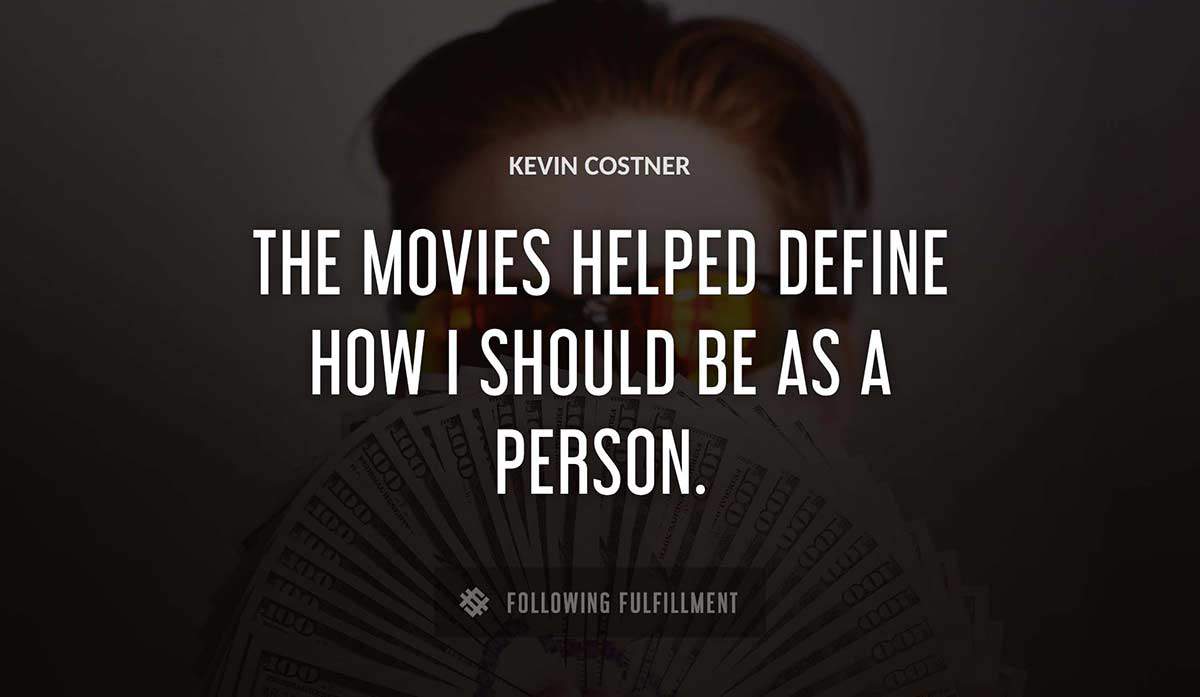 the movies helped define how i should be as a person Kevin Costner quote