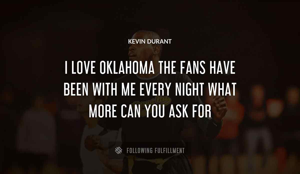 i love oklahoma the fans have been with me every night what more can you ask for Kevin Durant quote