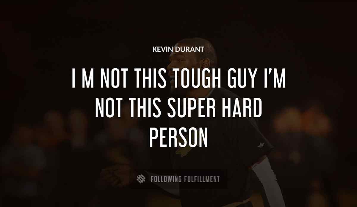 i m not this tough guy i m not this super hard person Kevin Durant quote