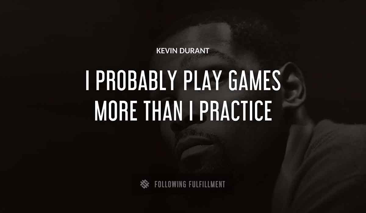 i probably play games more than i practice Kevin Durant quote