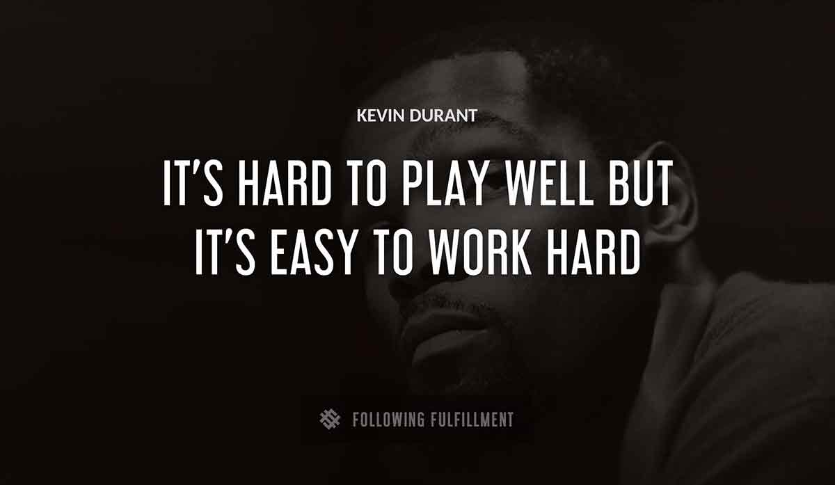 it s hard to play well but it s easy to work hard Kevin Durant quote