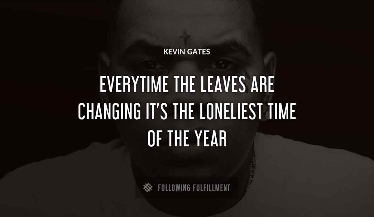 everytime the leaves are changing it s the loneliest time of the year Kevin Gates quote