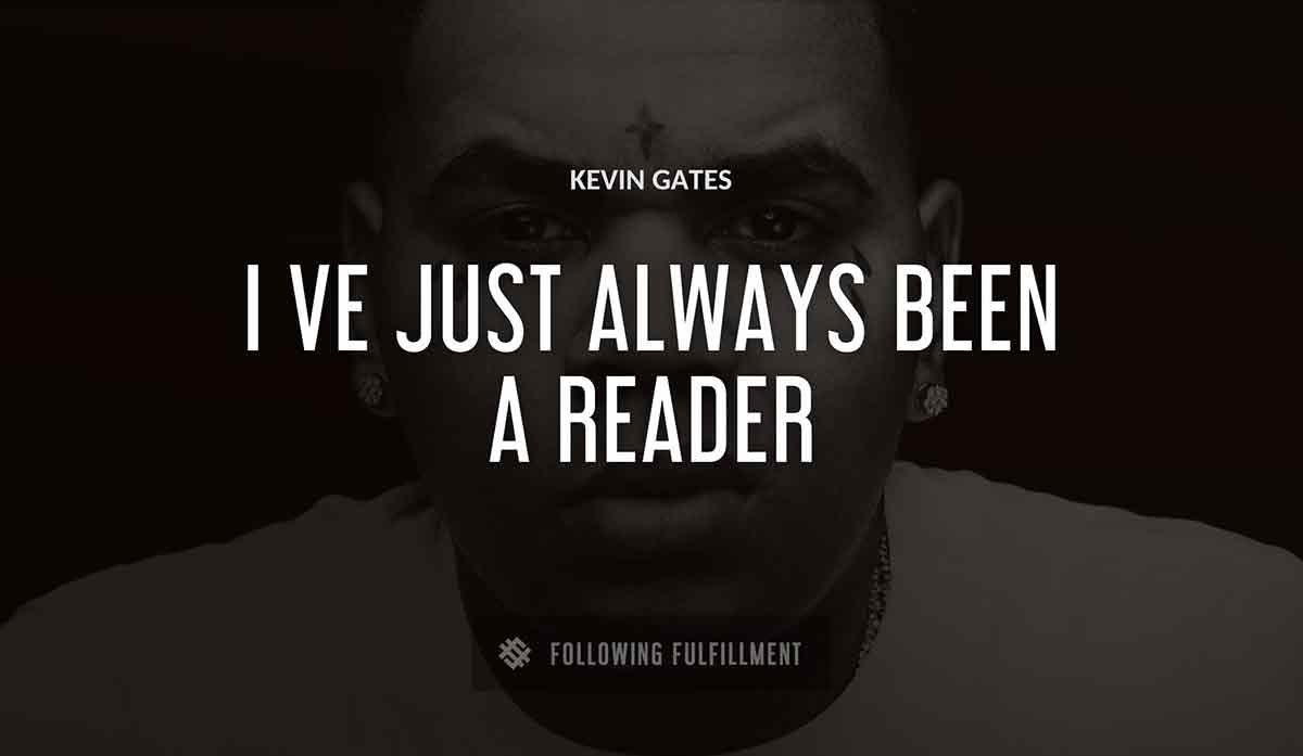 i ve just always been a reader Kevin Gates quote