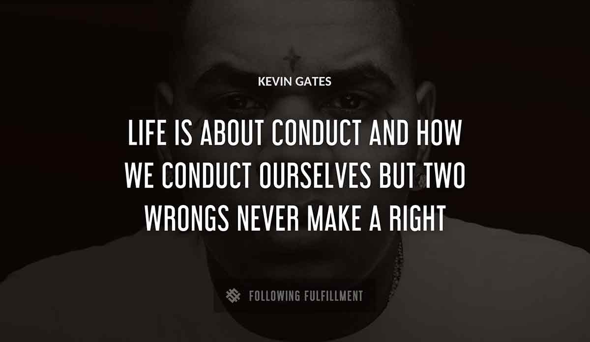 life is about conduct and how we conduct ourselves but two wrongs never make a right Kevin Gates quote