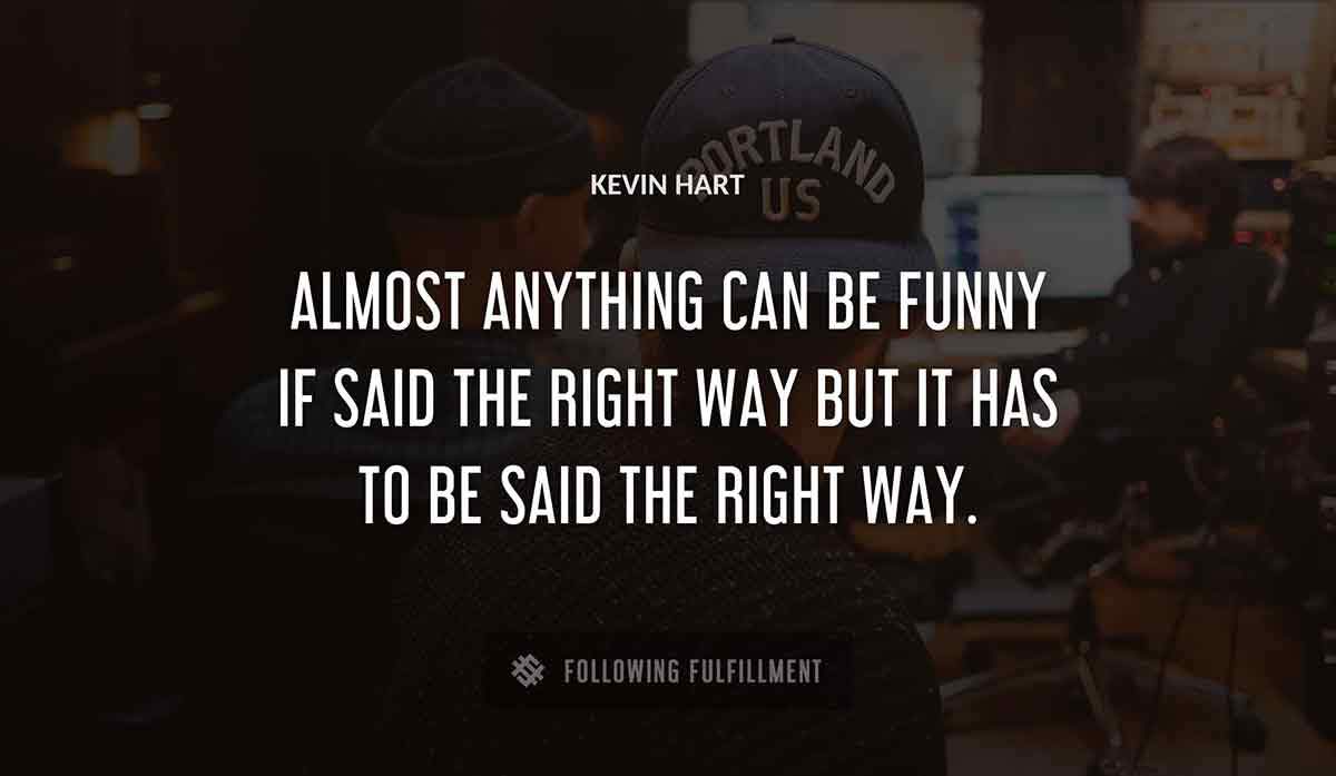 almost anything can be funny if said the right way but it has to be said the right way Kevin Hart quote