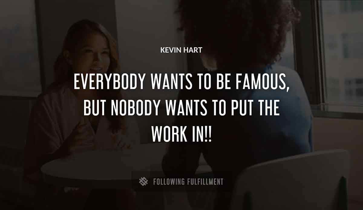 everybody wants to be famous but nobody wants to put the work in Kevin Hart quote