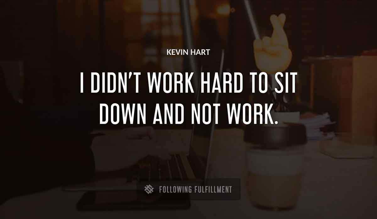 i didn t work hard to sit down and not work Kevin Hart quote