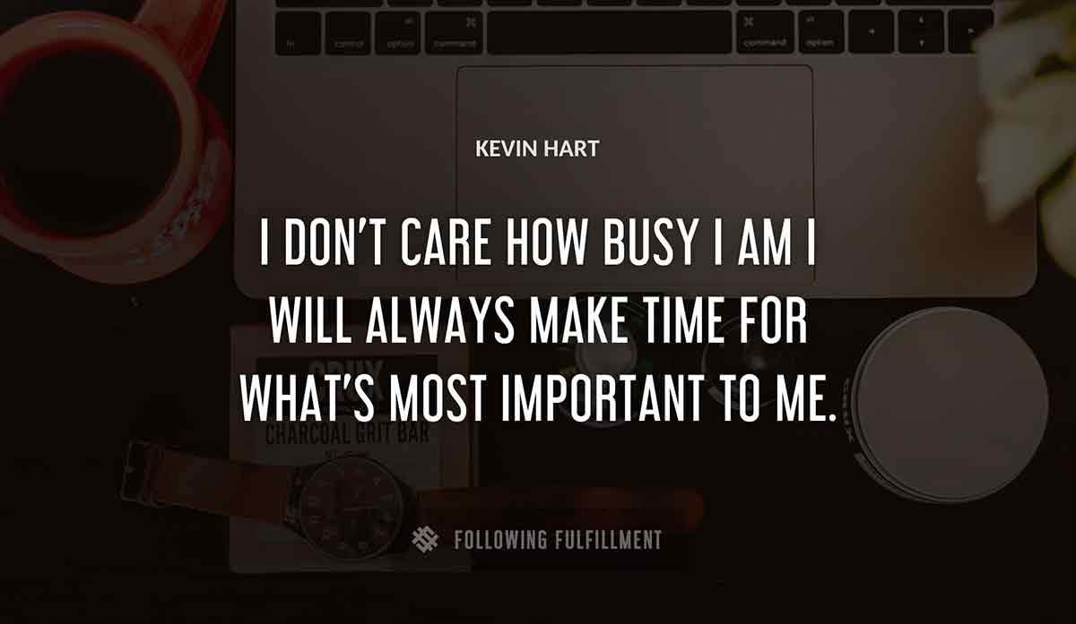i don t care how busy i am i will always make time for what s most important to me Kevin Hart quote