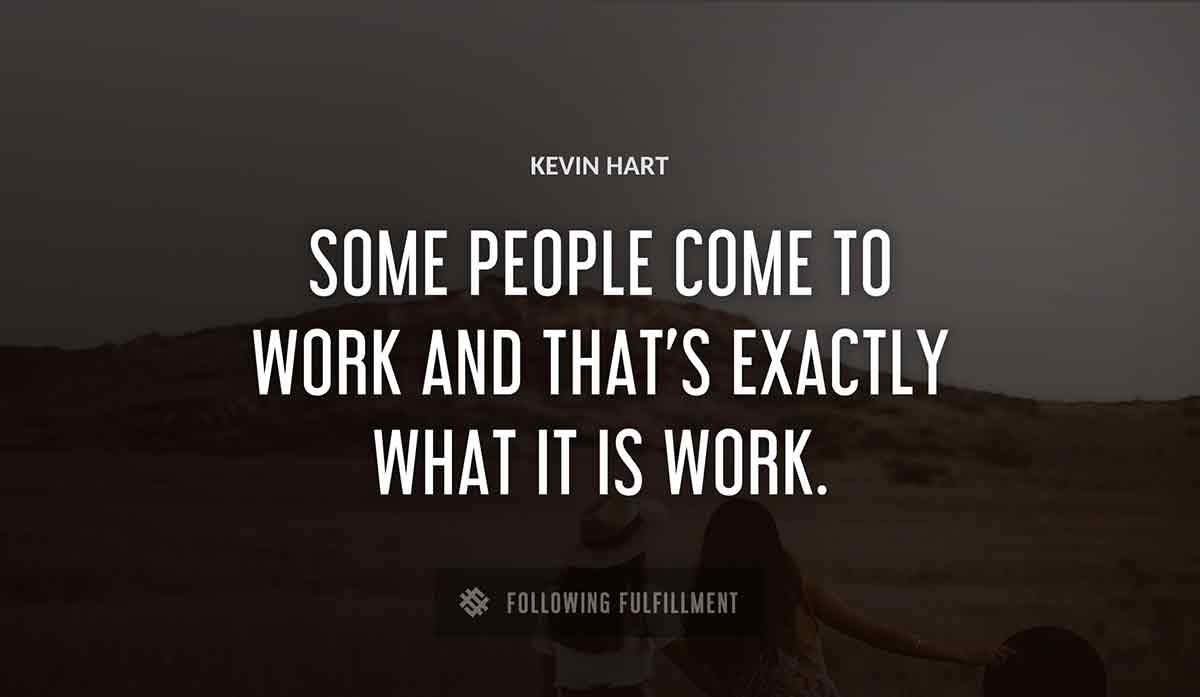 some people come to work and that s exactly what it is work Kevin Hart quote