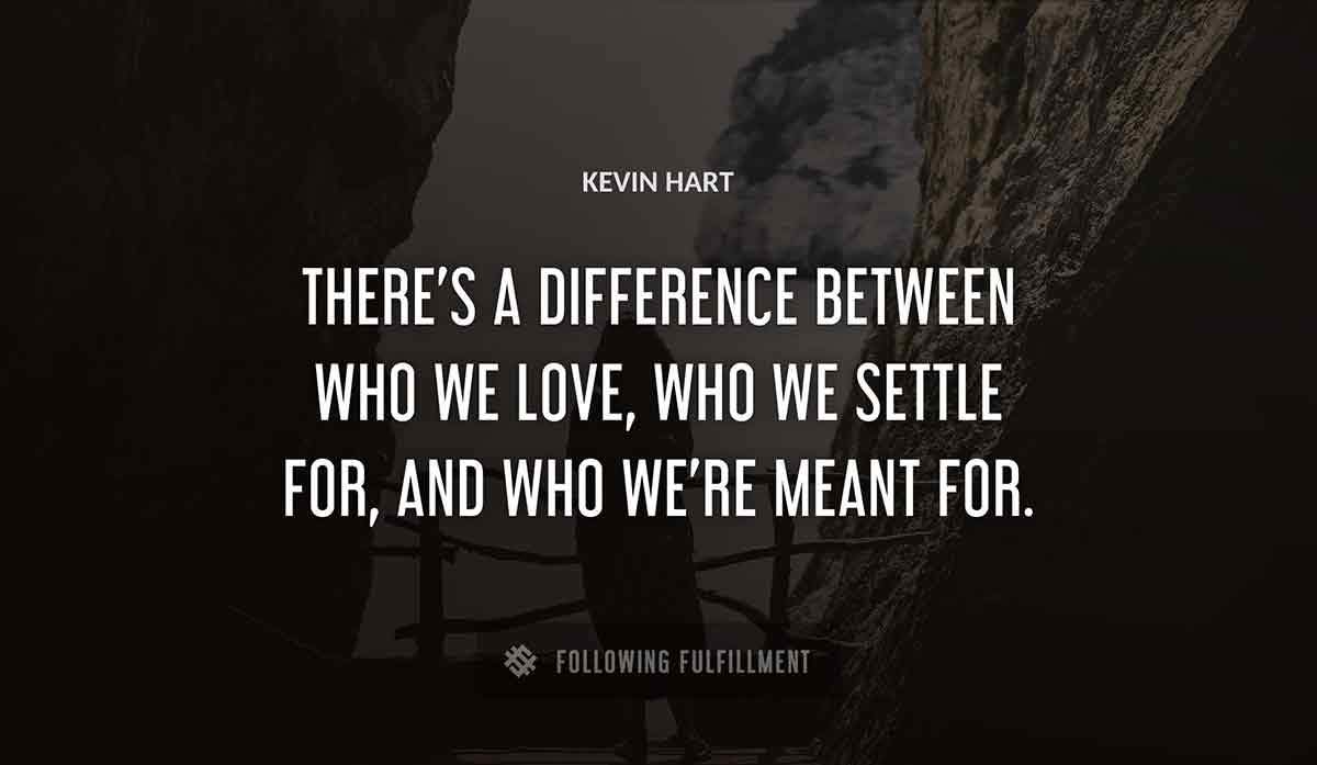 there s a difference between who we love who we settle for and who we re meant for Kevin Hart quote