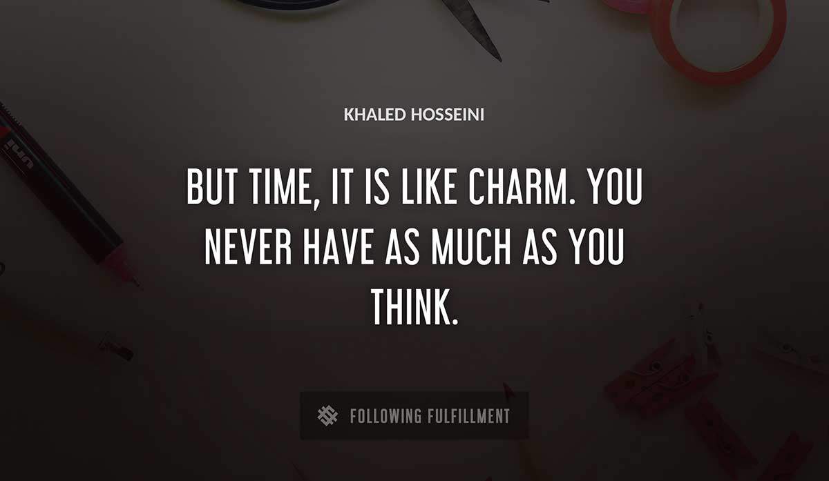 but time it is like charm you never have as much as you think Khaled Hosseini quote