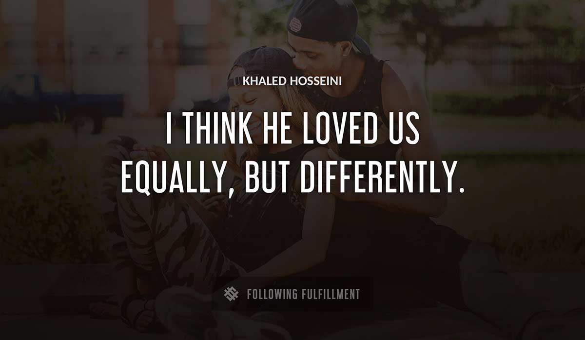 i think he loved us equally but differently Khaled Hosseini quote