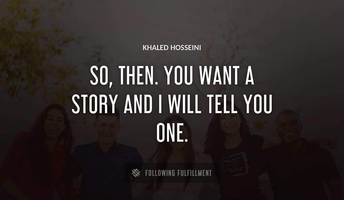 so then you want a story and i will tell you one Khaled Hosseini quote