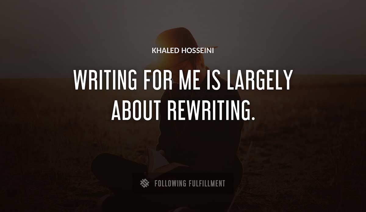 writing for me is largely about rewriting Khaled Hosseini quote