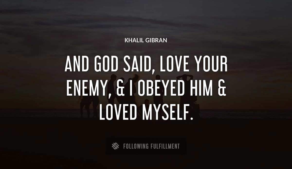and god said love your enemy i obeyed him loved myself Khalil Gibran quote