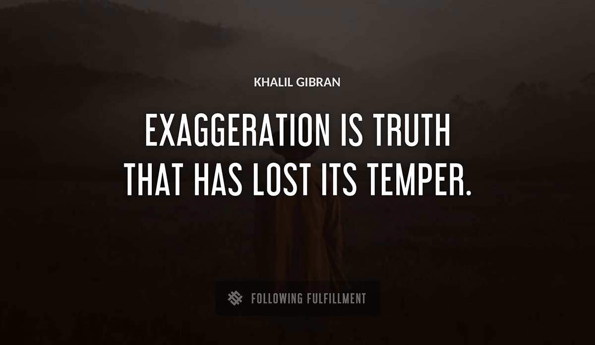 exaggeration is truth that has lost its temper Khalil Gibran quote