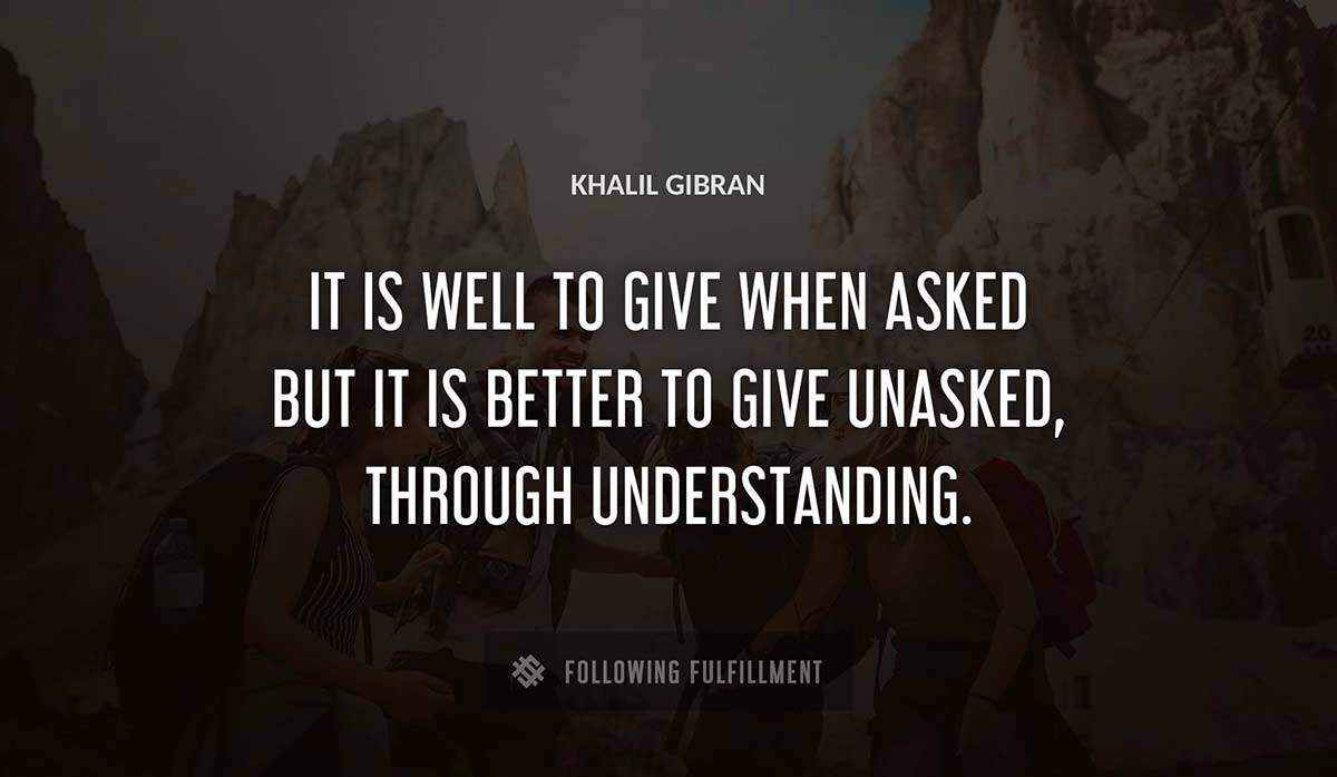 it is well to give when asked but it is better to give unasked through understanding Khalil Gibran quote
