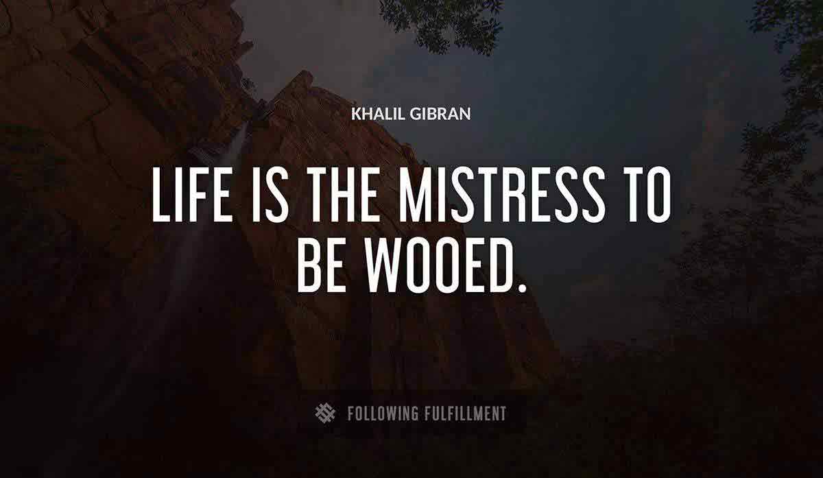 life is the mistress to be wooed Khalil Gibran quote