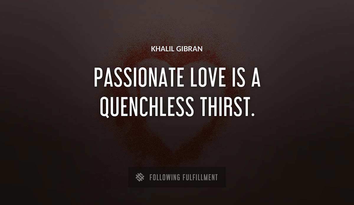 passionate love is a quenchless thirst Khalil Gibran quote