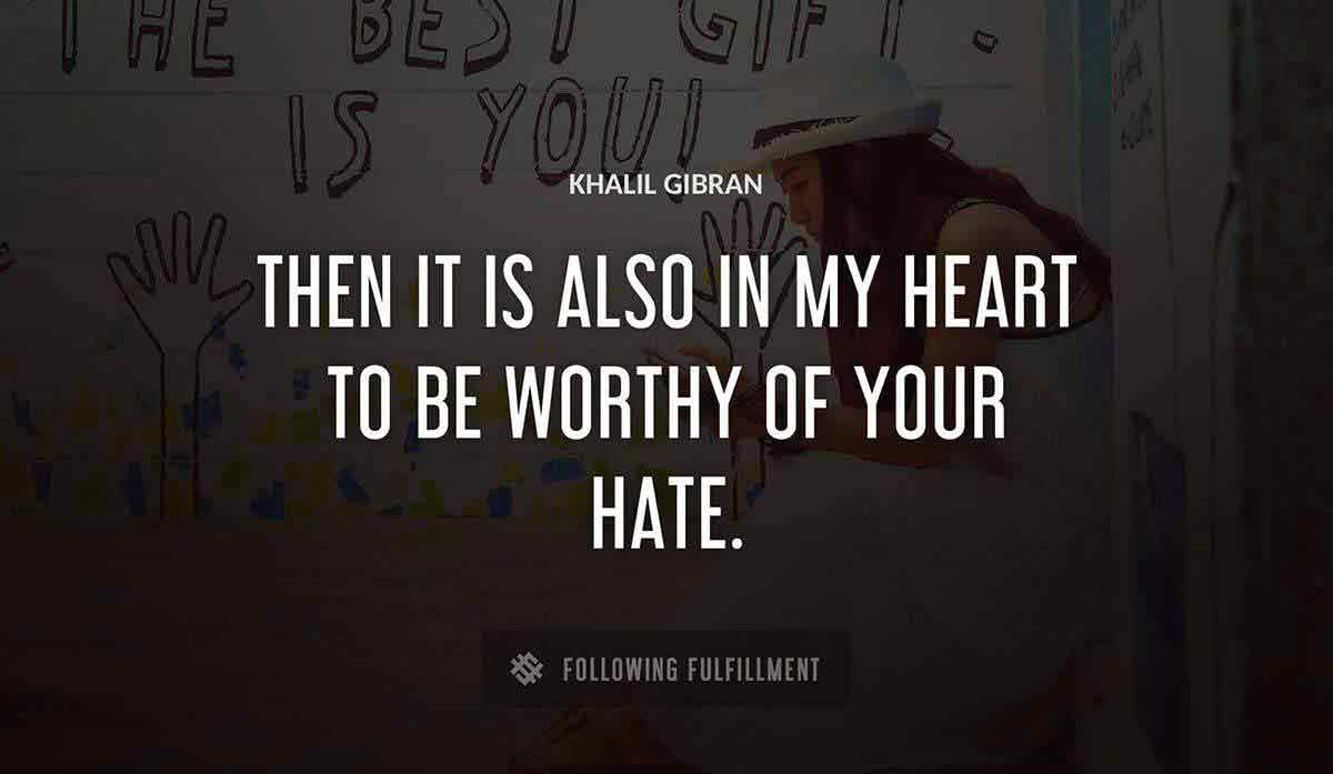 then it is also in my heart to be worthy of your hate Khalil Gibran quote