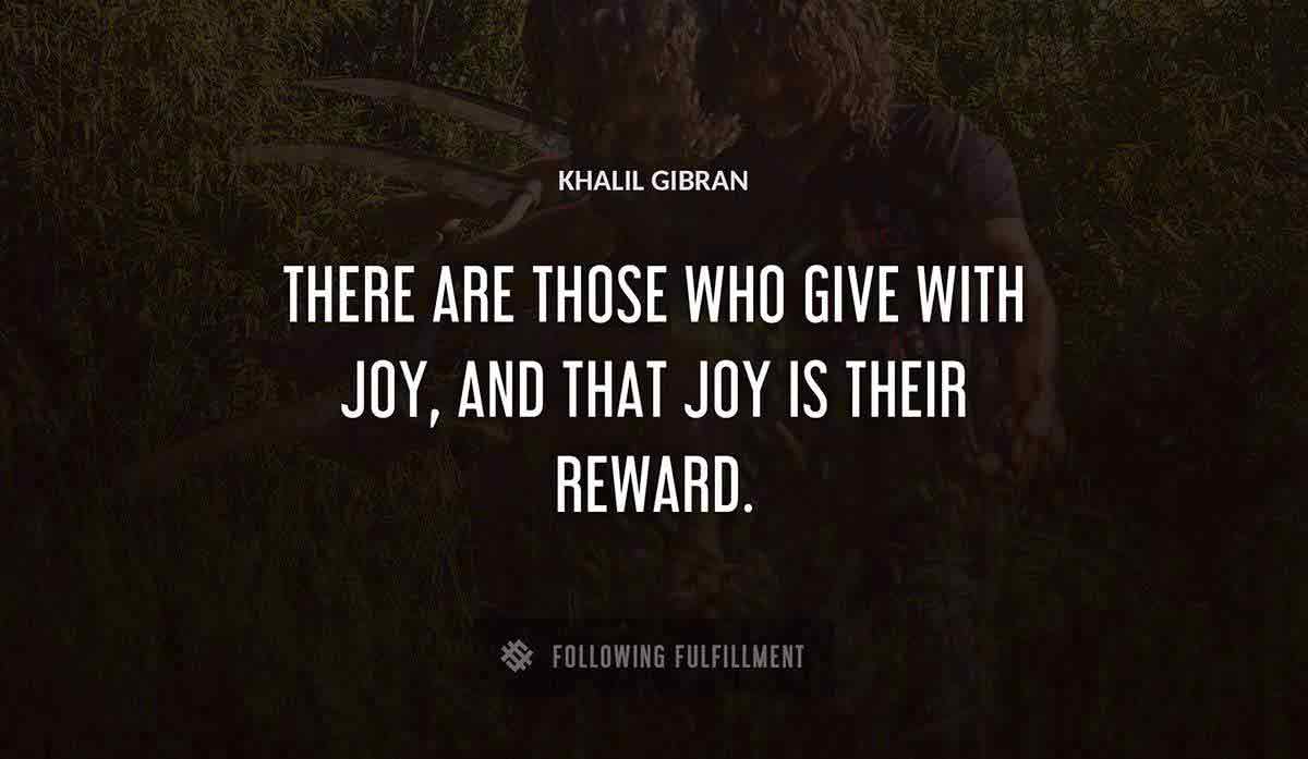 there are those who give with joy and that joy is their reward Khalil Gibran quote