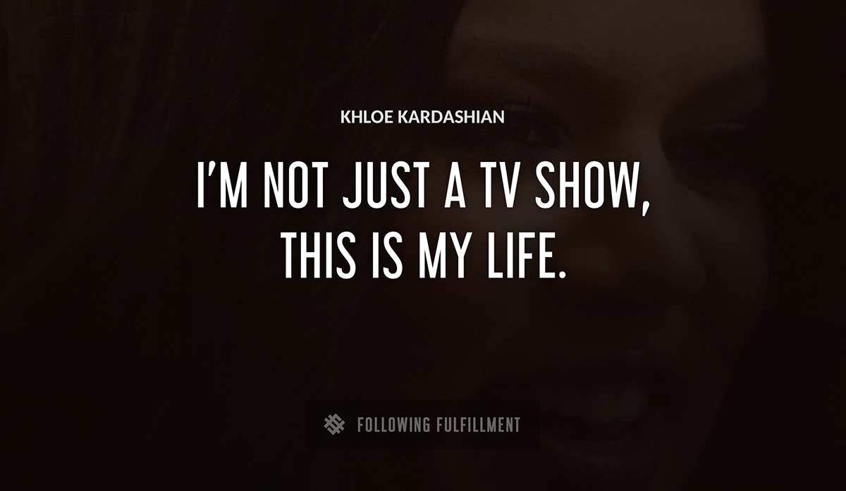 i m not just a tv show this is my life Khloe Kardashian quote
