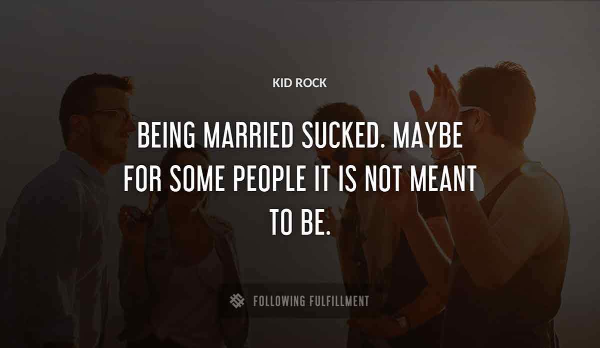 being married sucked maybe for some people it is not meant to be Kid Rock quote