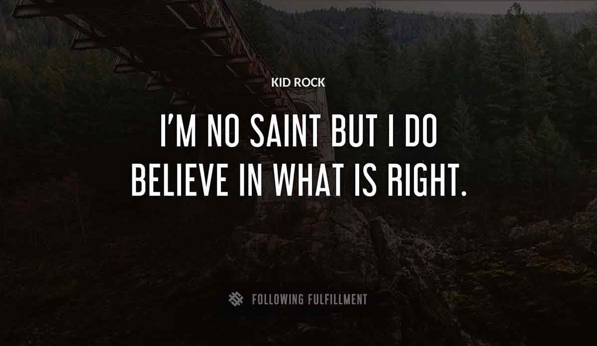 i m no saint but i do believe in what is right Kid Rock quote