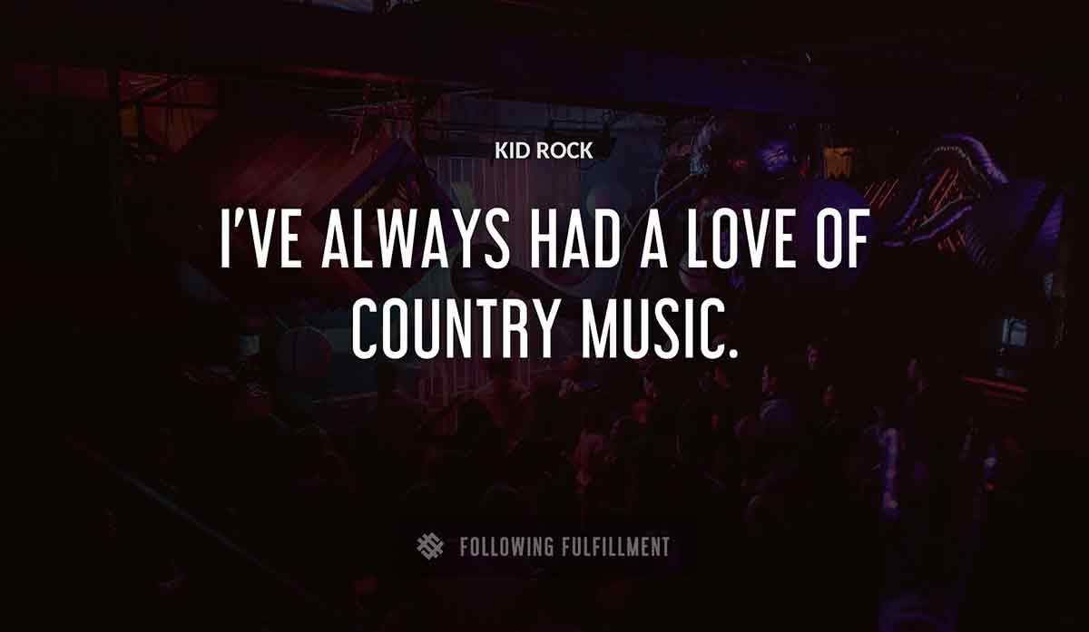 i ve always had a love of country music Kid Rock quote
