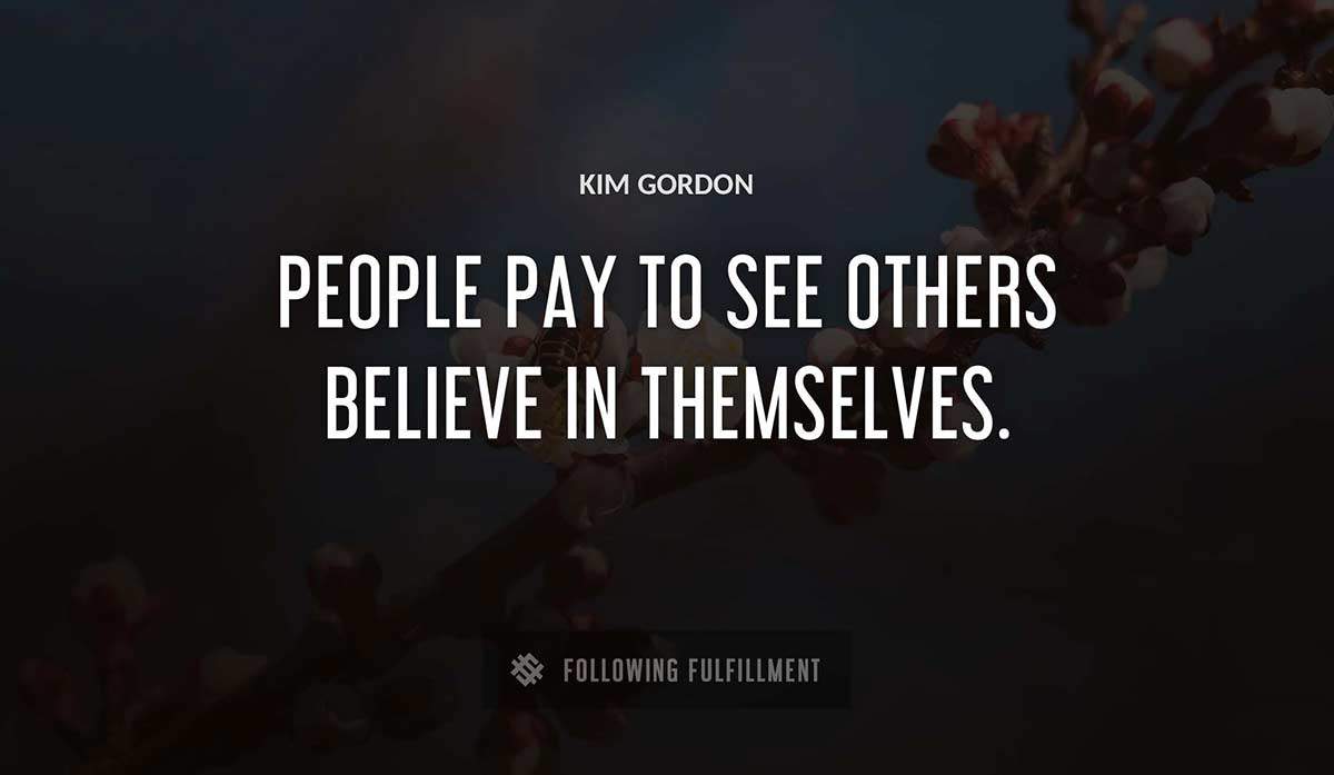 people pay to see others believe in themselves Kim Gordon quote
