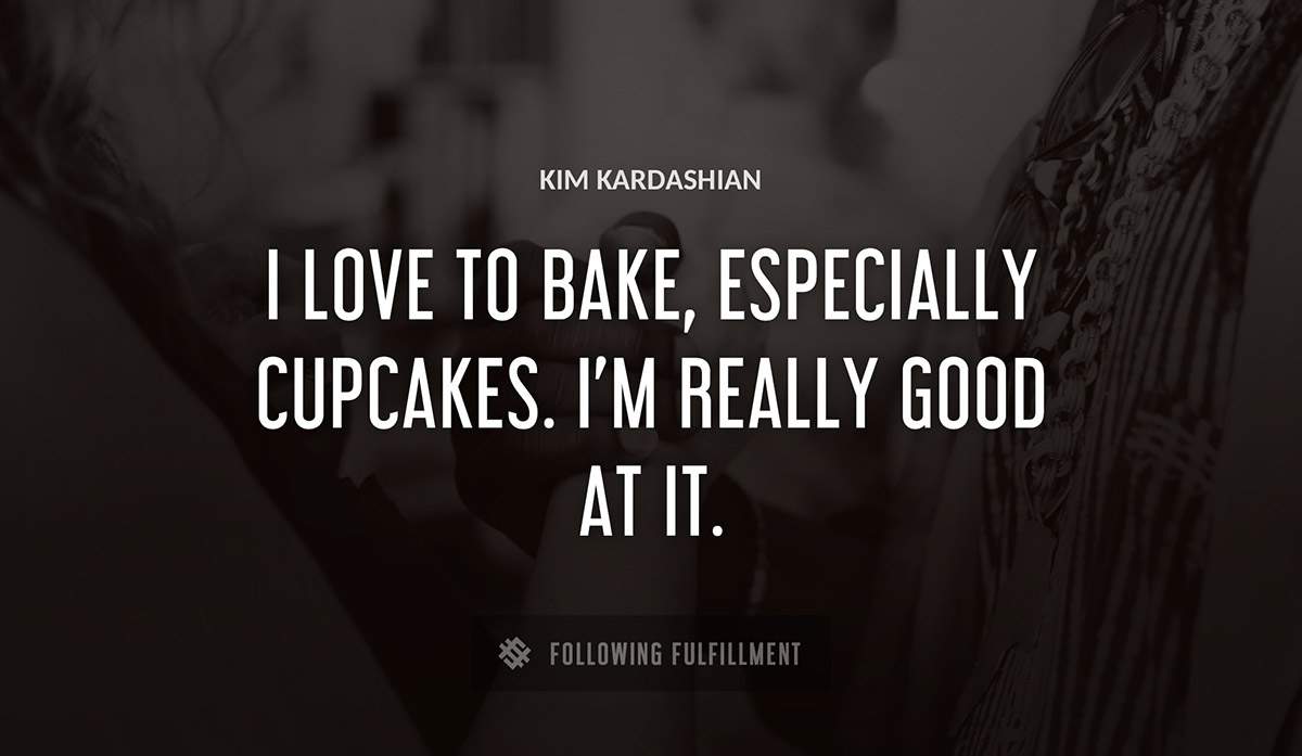 i love to bake especially cupcakes i m really good at it Kim Kardashian quote