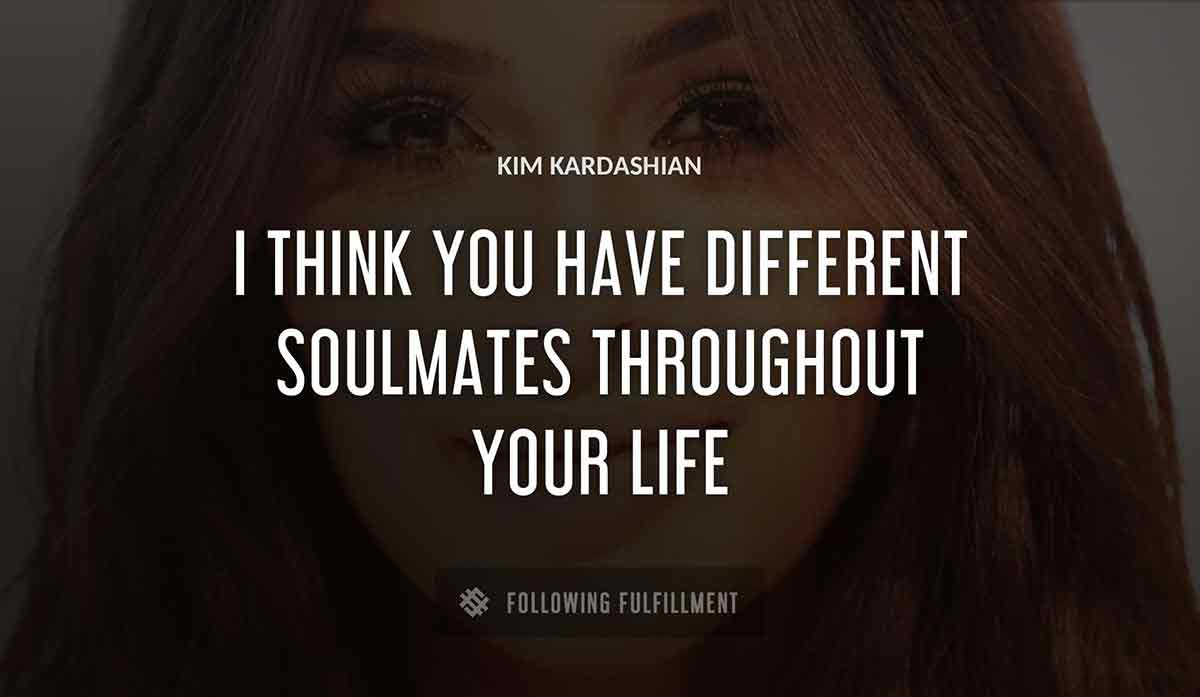 i think you have different soulmates throughout your life Kim Kardashian quote