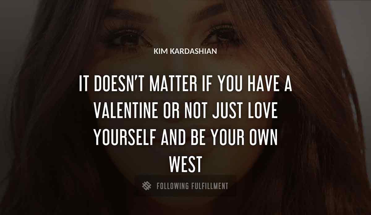 it doesn t matter if you have a valentine or not just love yourself and be your own Kim Kardashian west quote