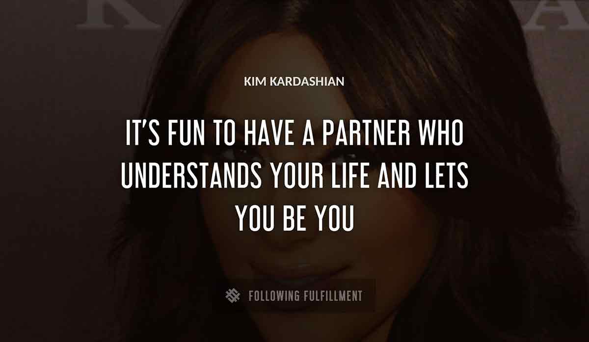 it s fun to have a partner who understands your life and lets you be you Kim Kardashian quote