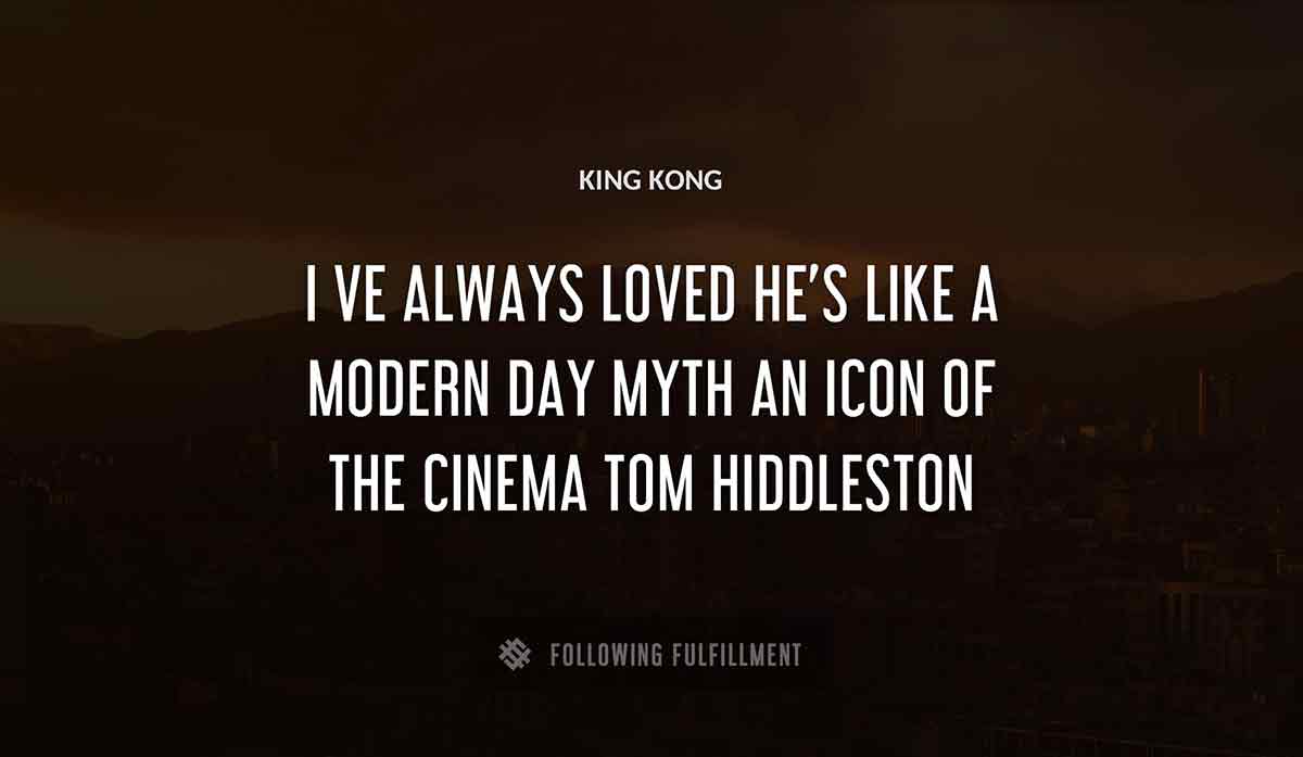 i ve always loved King Kong he s like a modern day myth an icon of the cinema tom hiddleston quote