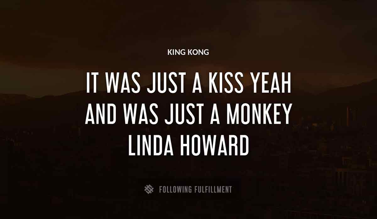 it was just a kiss yeah and King Kong was just a monkey linda howard quote