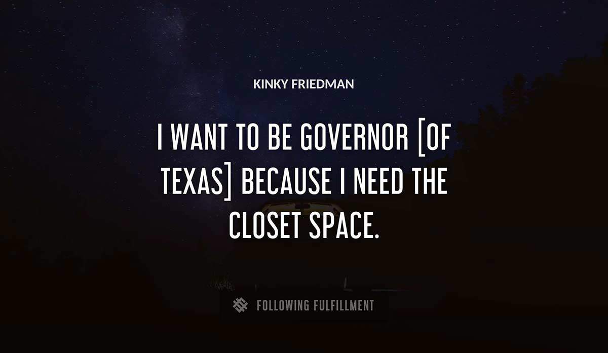 i want to be governor of texas because i need the closet space Kinky Friedman quote