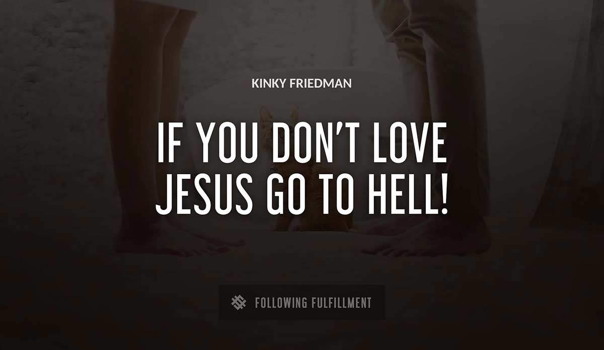 if you don t love jesus go to hell Kinky Friedman quote